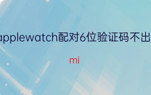 applewatch配对6位验证码不出现 mi watch怎么用？